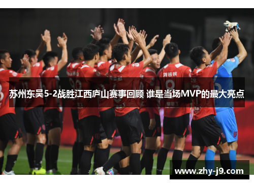 苏州东吴5-2战胜江西庐山赛事回顾 谁是当场MVP的最大亮点 苏州东吴5-2战胜江西庐山赛事回顾 谁是当场MVP的最大亮点