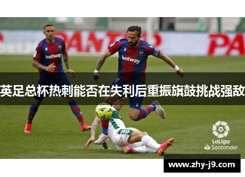 英足总杯热刺能否在失利后重振旗鼓挑战强敌 英足总杯热刺能否在失利后重振旗鼓挑战强敌