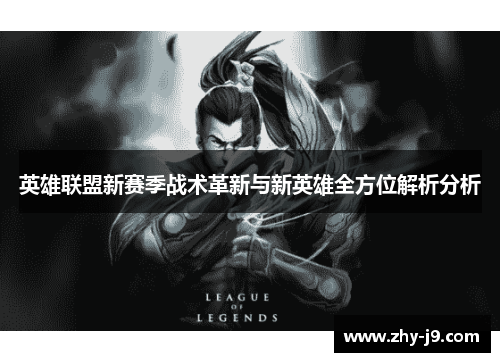英雄联盟新赛季战术革新与新英雄全方位解析分析 英雄联盟新赛季战术革新与新英雄全方位解析分析