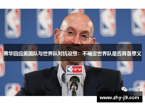 萧华回应美国队与世界队对抗设想:不确定世界队是否具备意义 萧华回应美国队与世界队对抗设想:不确定世界队是否具备意义