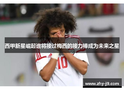西甲新星崛起谁将接过梅西的接力棒成为未来之星 西甲新星崛起谁将接过梅西的接力棒成为未来之星