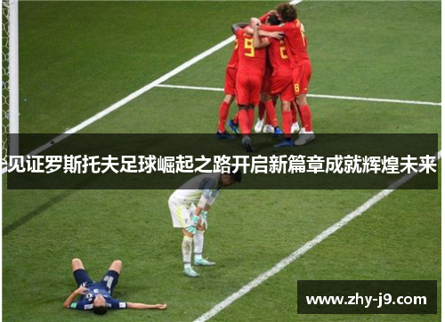 见证罗斯托夫足球崛起之路开启新篇章成就辉煌未来 见证罗斯托夫足球崛起之路开启新篇章成就辉煌未来