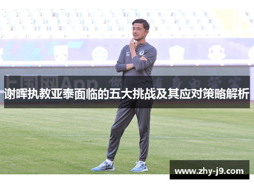 谢晖执教亚泰面临的五大挑战及其应对策略解析