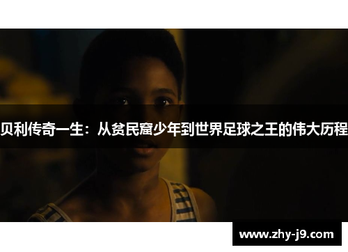 贝利传奇一生:从贫民窟少年到世界足球之王的伟大历程 贝利传奇一生:从贫民窟少年到世界足球之王的伟大历程