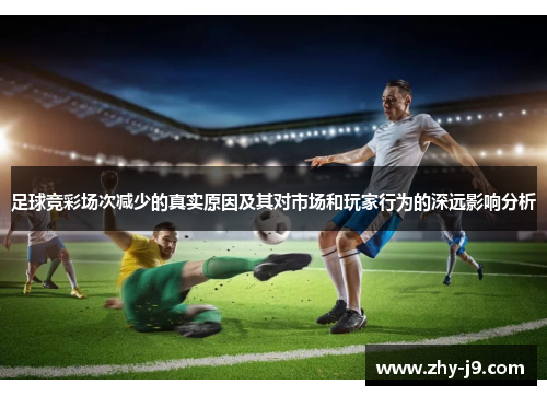 足球竞彩场次减少的真实原因及其对市场和玩家行为的深远影响分析