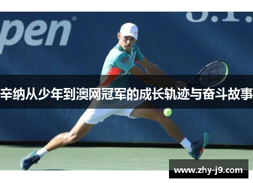 辛纳从少年到澳网冠军的成长轨迹与奋斗故事 辛纳从少年到澳网冠军的成长轨迹与奋斗故事