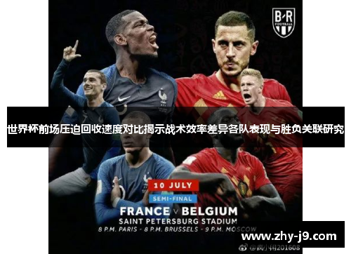 世界杯前场压迫回收速度对比揭示战术效率差异各队表现与胜负关联研究