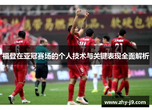 福登在亚冠赛场的个人技术与关键表现全面解析