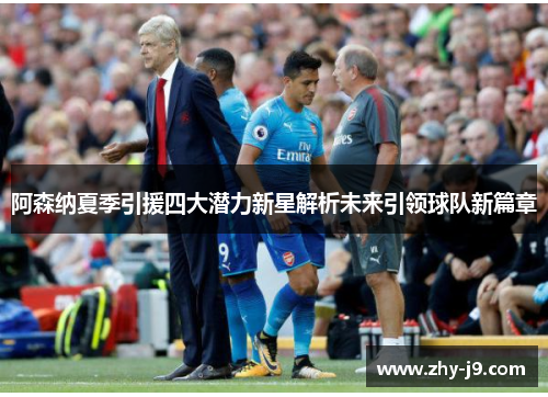 阿森纳夏季引援四大潜力新星解析未来引领球队新篇章