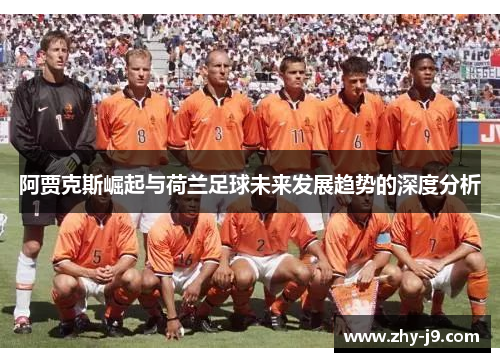 阿贾克斯崛起与荷兰足球未来发展趋势的深度分析 阿贾克斯崛起与荷兰足球未来发展趋势的深度分析
