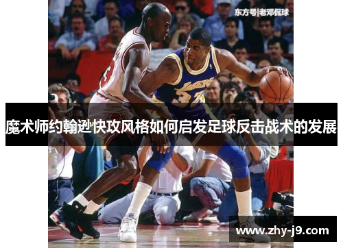 魔术师约翰逊快攻风格如何启发足球反击战术的发展