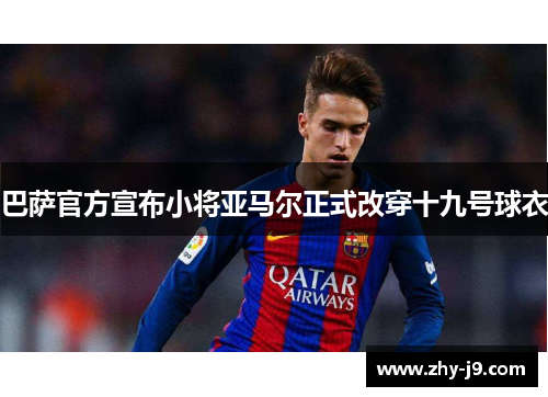 巴萨官方宣布小将亚马尔正式改穿十九号球衣
