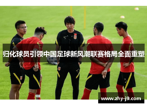 归化球员引领中国足球新风潮联赛格局全面重塑