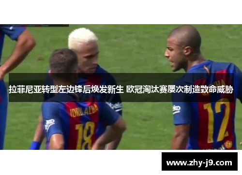 拉菲尼亚转型左边锋后焕发新生 欧冠淘汰赛屡次制造致命威胁