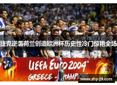 捷克逆袭荷兰创造欧洲杯历史性冷门惊艳全场