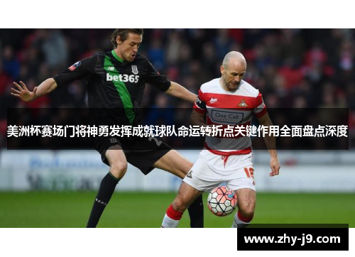 美洲杯赛场门将神勇发挥成就球队命运转折点关键作用全面盘点深度