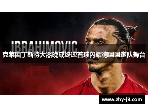 克莱因丁斯特大器晚成终迎首球闪耀德国国家队舞台