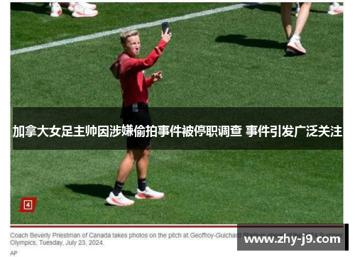 加拿大女足主帅因涉嫌偷拍事件被停职调查 事件引发广泛关注