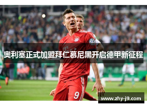 奥利塞正式加盟拜仁慕尼黑开启德甲新征程