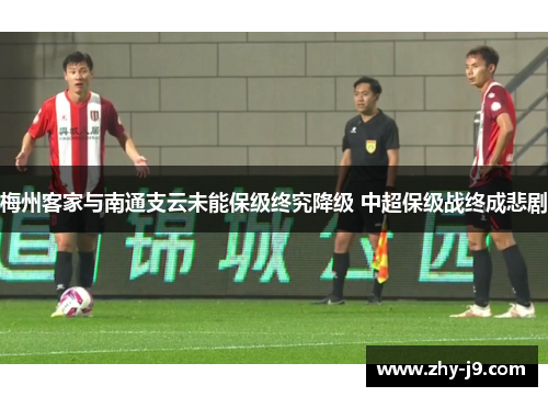 梅州客家与南通支云未能保级终究降级 中超保级战终成悲剧