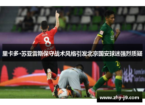 里卡多·苏亚雷斯保守战术风格引发北京国安球迷强烈质疑
