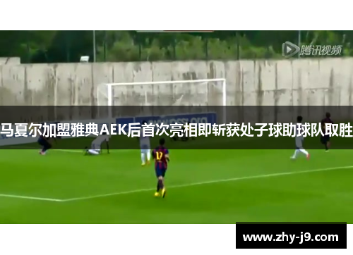马夏尔加盟雅典AEK后首次亮相即斩获处子球助球队取胜 马夏尔加盟雅典AEK后首次亮相即斩获处子球助球队取胜