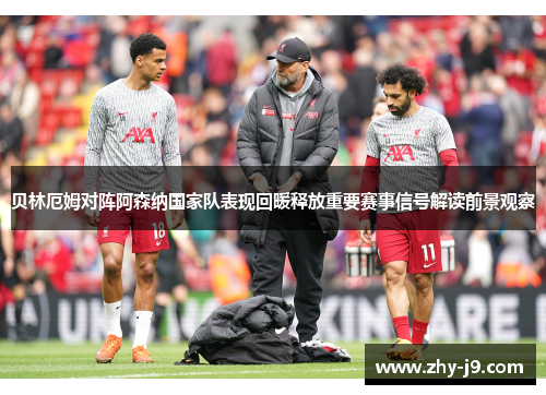 贝林厄姆对阵阿森纳国家队表现回暖释放重要赛事信号解读前景观察