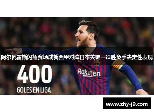 阿尔瓦雷斯闪耀赛场成就西甲对阵日本关键一役胜负手决定性表现