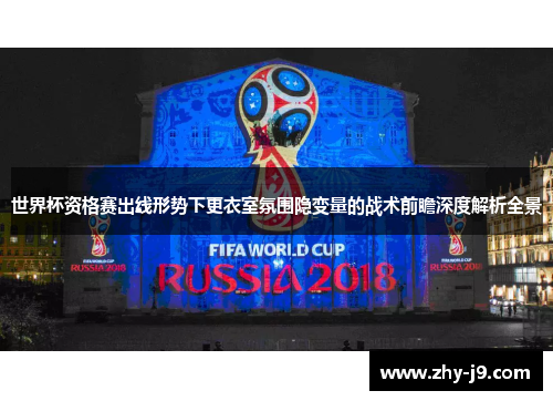 世界杯资格赛出线形势下更衣室氛围隐变量的战术前瞻深度解析全景