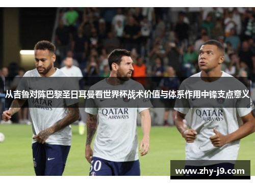 从吉鲁对阵巴黎圣日耳曼看世界杯战术价值与体系作用中锋支点意义 从吉鲁对阵巴黎圣日耳曼看世界杯战术价值与体系作用中锋支点意义