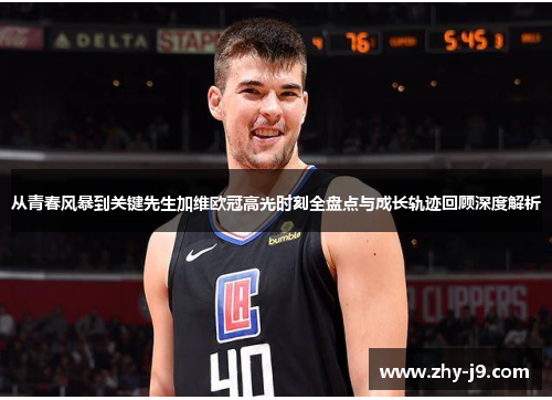 从青春风暴到关键先生加维欧冠高光时刻全盘点与成长轨迹回顾深度解析