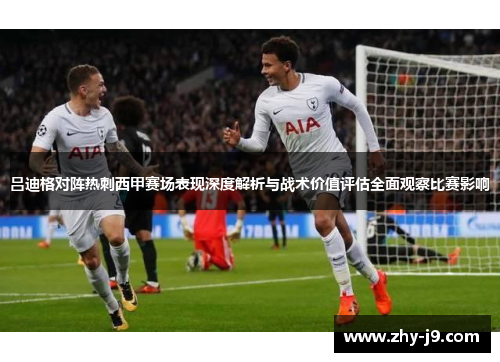 吕迪格对阵热刺西甲赛场表现深度解析与战术价值评估全面观察比赛影响 吕迪格对阵热刺西甲赛场表现深度解析与战术价值评估全面观察比赛影响